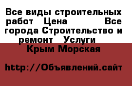 Все виды строительных работ › Цена ­ 1 000 - Все города Строительство и ремонт » Услуги   . Крым,Морская